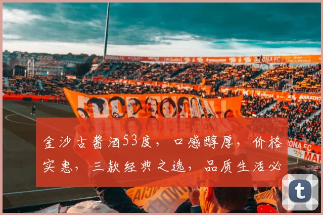 金沙古酱酒53度，口感醇厚，价格实惠，三款经典之选，品质生活必备，尊享价格大揭秘，一触即达