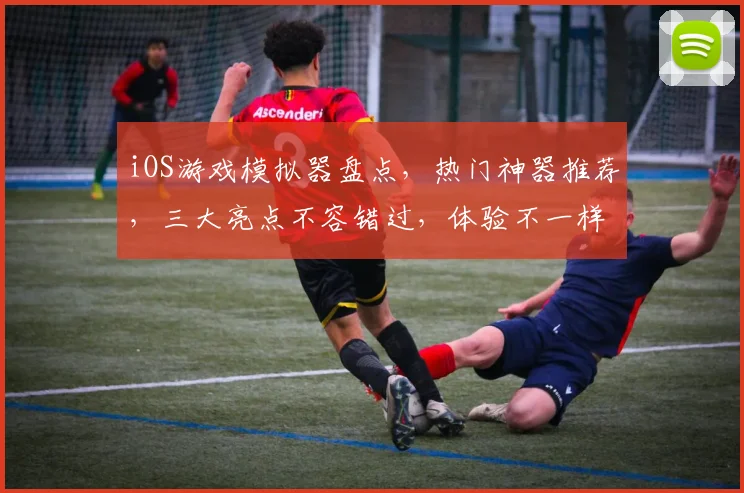 iOS游戏模拟器盘点，热门神器推荐，三大亮点不容错过，体验不一样的游戏乐趣，