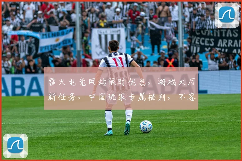 雷火电竞网站限时优惠，游戏大厅新任务，中国玩家专属福利，不容错过，速来体验