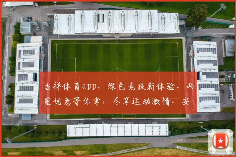 吉祥体育app，绿色竞技新体验，两重优惠等你拿，尽享运动激情，安全可靠