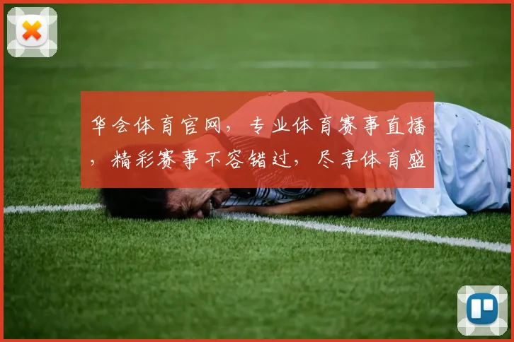 华会体育官网，专业体育赛事直播，精彩赛事不容错过，尽享体育盛宴，精彩不断