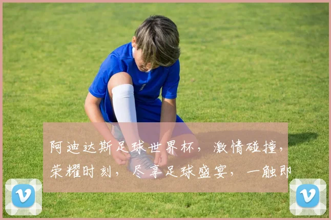 阿迪达斯足球世界杯，激情碰撞，荣耀时刻，尽享足球盛宴，一触即发