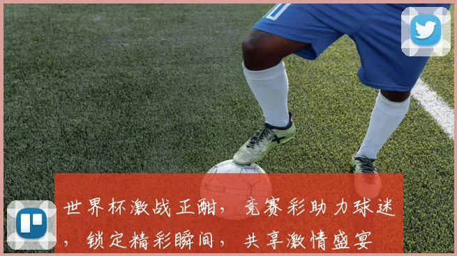 世界杯激战正酣，竞赛彩助力球迷，锁定精彩瞬间，共享激情盛宴